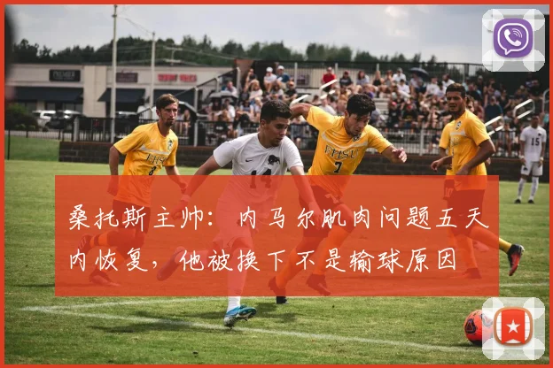 桑托斯主帅：内马尔肌肉问题五天内恢复，他被换下不是输球原因