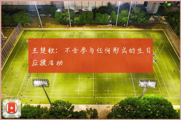 王楚钦：不会参与任何形式的生日应援活动