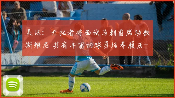 美记：开拓者将面试马刺首席助教斯维尼 其有丰富的球员培养履历