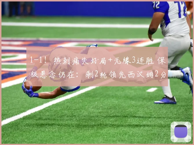 1-1！热刺痛失好局+无缘3连胜 保级悬念仍在：剩2轮领先西汉姆2分