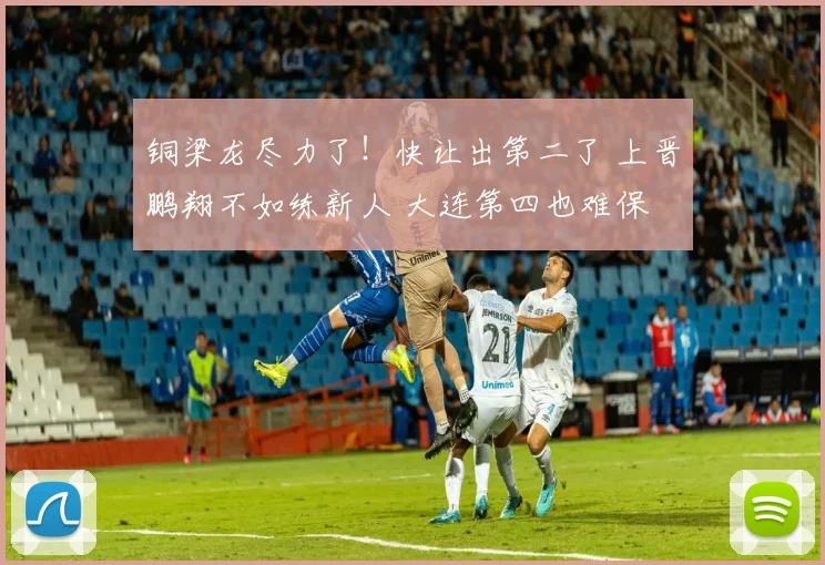 铜梁龙尽力了!快让出第二了 上晋鹏翔不如练新人 大连第四也难保