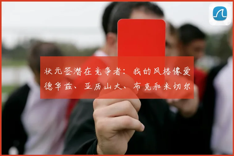 状元签潜在竞争者:我的风格像爱德华兹、亚历山大、布克和米切尔