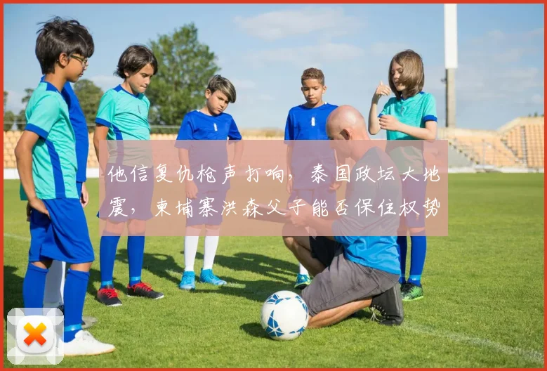 他信复仇枪声打响，泰国政坛大地震，柬埔寨洪森父子能否保住权势