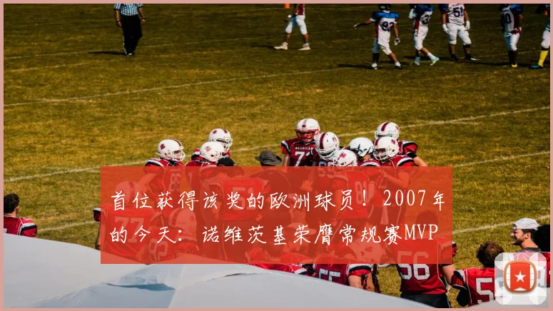 首位获得该奖的欧洲球员！2007年的今天：诺维茨基荣膺常规赛MVP