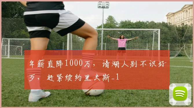 年薪直降1000万，请湖人别不识好歹，赶紧续约里夫斯_1