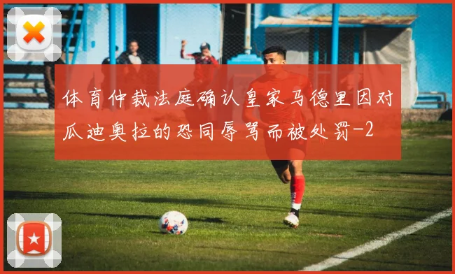 体育仲裁法庭确认皇家马德里因对瓜迪奥拉的恐同辱骂而被处罚