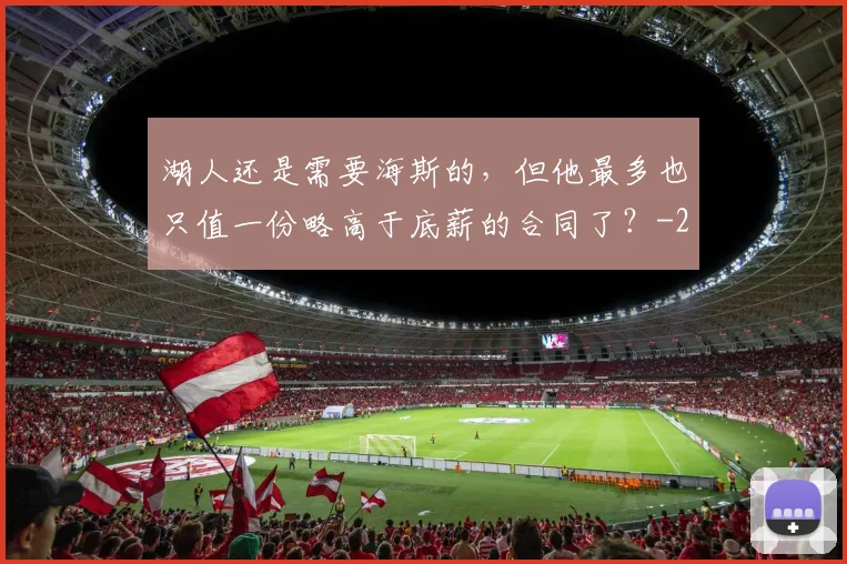 湖人还是需要海斯的，但他最多也只值一份略高于底薪的合同了？