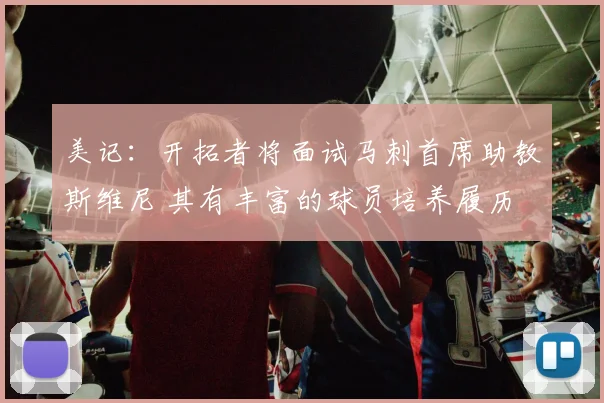 美记：开拓者将面试马刺首席助教斯维尼 其有丰富的球员培养履历