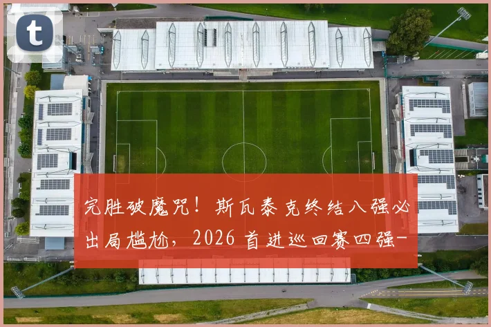 完胜破魔咒!斯瓦泰克终结八强必出局尴尬,2026 首进巡回赛四强