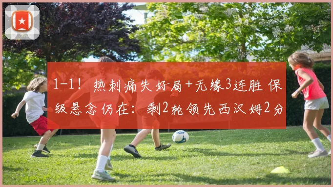1-1！热刺痛失好局+无缘3连胜 保级悬念仍在：剩2轮领先西汉姆2分