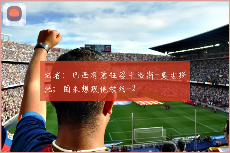 记者：巴西有意征召卡洛斯-奥古斯托；国米想跟他续约