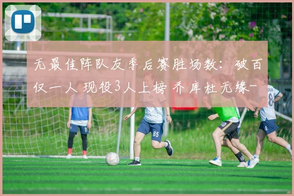 无最佳阵队友季后赛胜场数：破百仅一人 现役3人上榜 乔库杜无缘