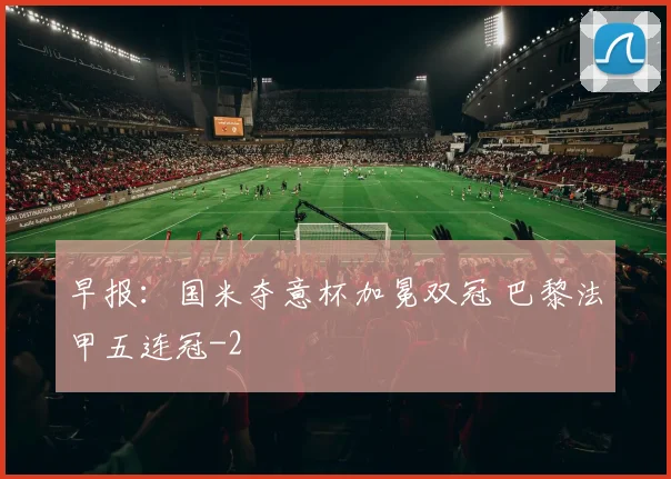 早报:国米夺意杯加冕双冠 巴黎法甲五连冠