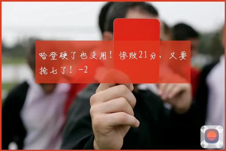 哈登硬了也没用!惨败21分,又要抢七了!