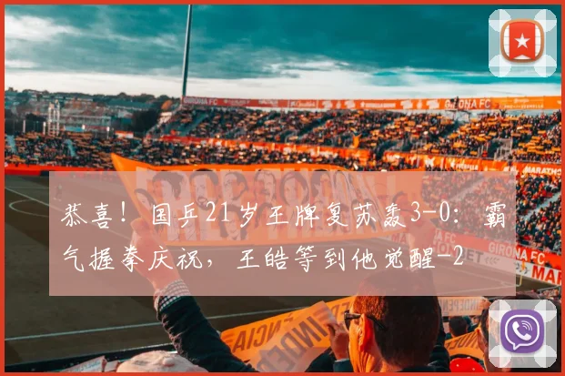 恭喜！国乒21岁王牌复苏轰3-0：霸气握拳庆祝，王皓等到他觉醒