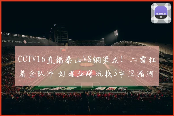 CCTV16直播泰山VS铜梁龙!二雷扛着全队冲 刘建业蹲坑找3中卫漏洞