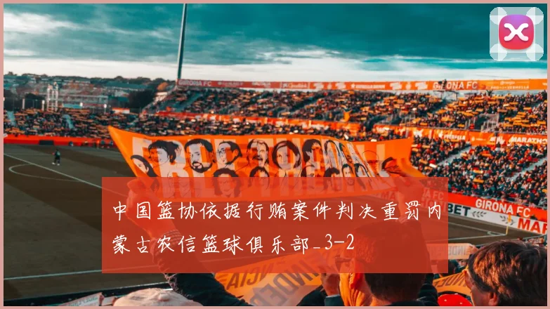 中国篮协依据行贿案件判决重罚内蒙古农信篮球俱乐部_3