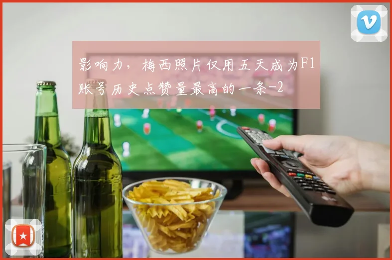 影响力，梅西照片仅用五天成为F1账号历史点赞量最高的一条