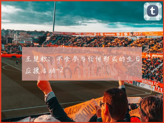 王楚钦：不会参与任何形式的生日应援活动