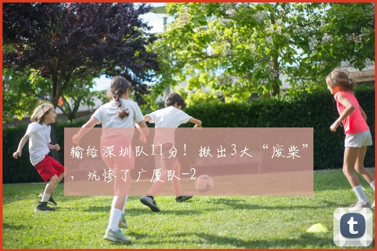 输给深圳队11分!揪出3大“废柴”,坑惨了广厦队