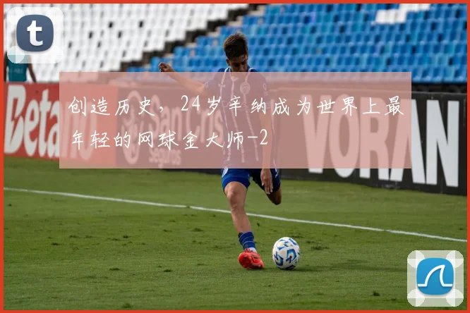 创造历史,24岁辛纳成为世界上最年轻的网球金大师