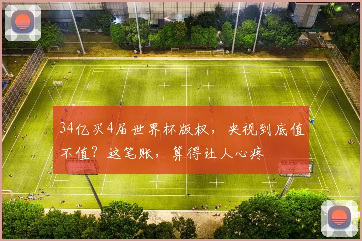 34亿买4届世界杯版权，央视到底值不值？这笔账，算得让人心疼